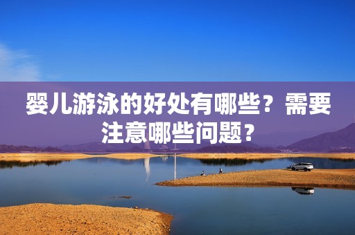 婴儿游泳的好处有哪些？需要注意哪些问题？