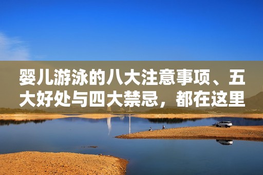 婴儿游泳的八大注意事项、五大好处与四大禁忌，都在这里了