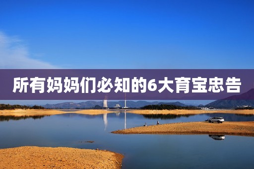 所有妈妈们必知的6大育宝忠告