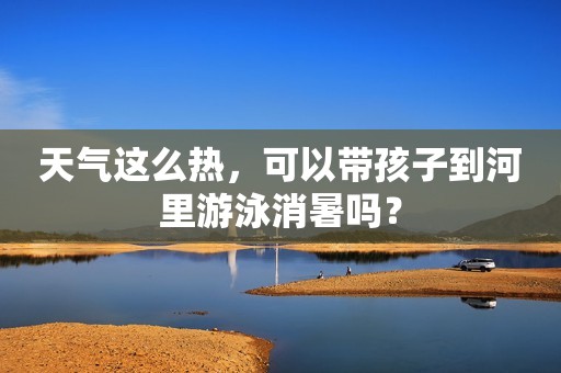 天气这么热，可以带孩子到河里游泳消暑吗？
