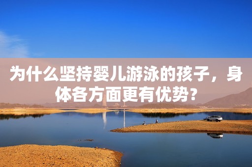 为什么坚持婴儿游泳的孩子，身体各方面更有优势？