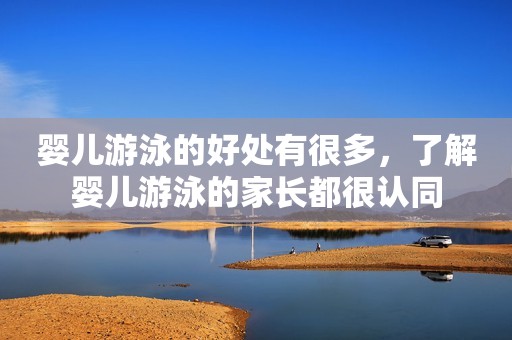 婴儿游泳的好处有很多，了解婴儿游泳的家长都很认同