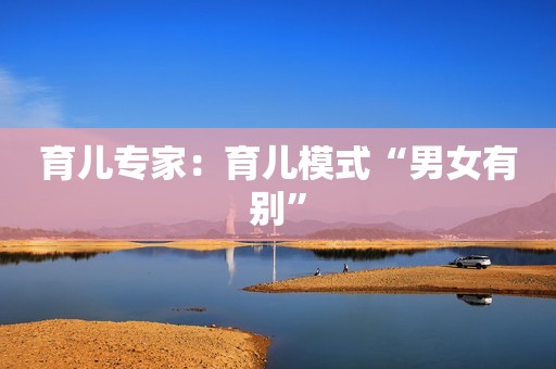 育儿专家：育儿模式“男女有别”