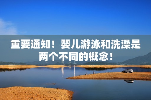 重要通知！婴儿游泳和洗澡是两个不同的概念！