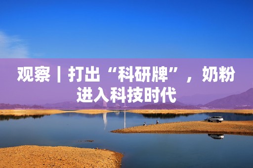 观察｜打出“科研牌”，奶粉进入科技时代