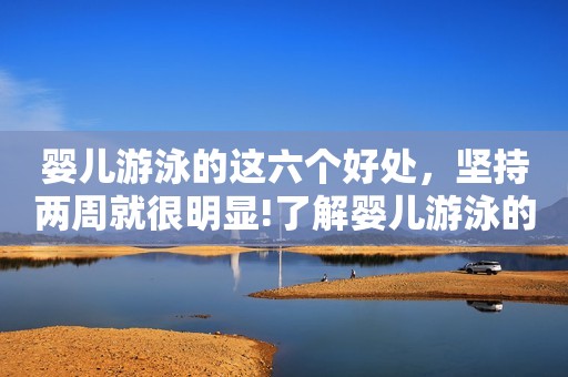 婴儿游泳的这六个好处，坚持两周就很明显!了解婴儿游泳的家长都认同