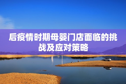 后疫情时期母婴门店面临的挑战及应对策略