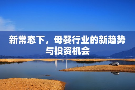 新常态下，母婴行业的新趋势与投资机会