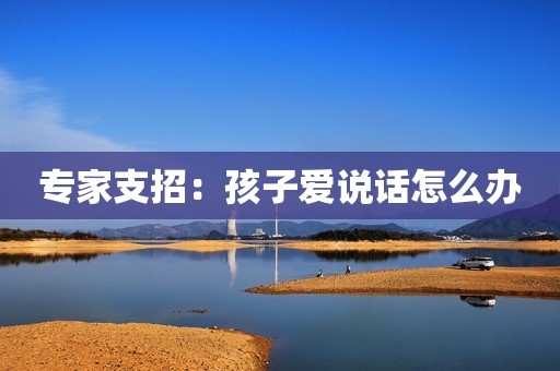 专家支招：孩子爱说话怎么办