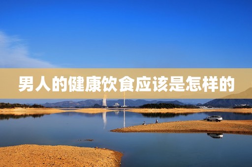 男人的健康饮食应该是怎样的