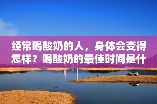 详细阅读:经常喝酸奶的人,身体会变得怎样?喝酸奶的最佳时间是什么时候? 经常喝酸奶的人,身体会变得怎样?喝酸奶的最佳时间是什么时候?