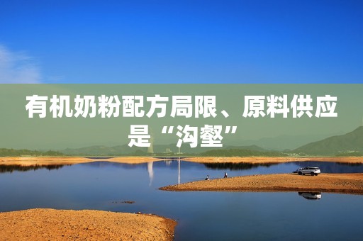 有机奶粉配方局限、原料供应是“沟壑”