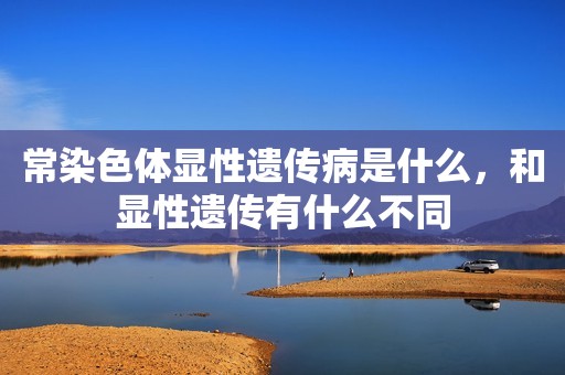 常染色体显性遗传病是什么，和显性遗传有什么不同