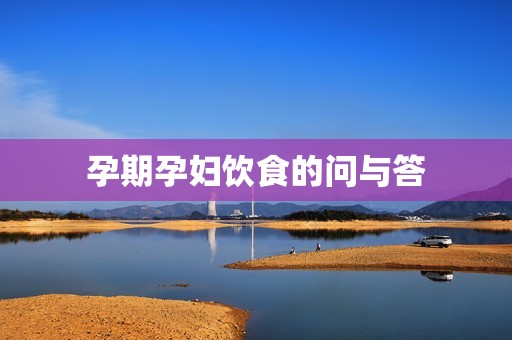 孕期孕妇饮食的问与答
