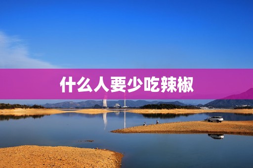 什么人要少吃辣椒