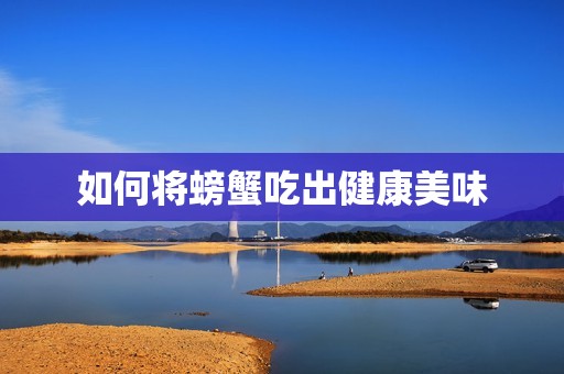 如何将螃蟹吃出健康美味