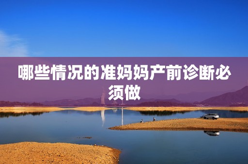 哪些情况的准妈妈产前诊断必须做