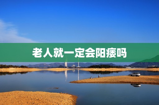 老人就一定会阳痿吗