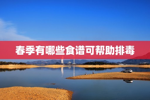 春季有哪些食谱可帮助排毒