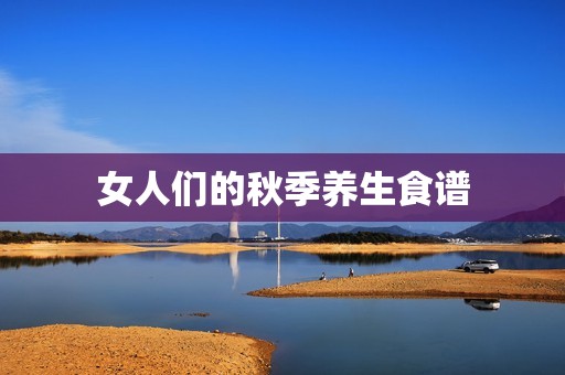 女人们的秋季养生食谱