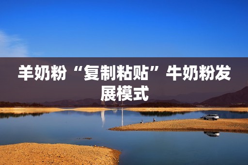 羊奶粉“复制粘贴”牛奶粉发展模式