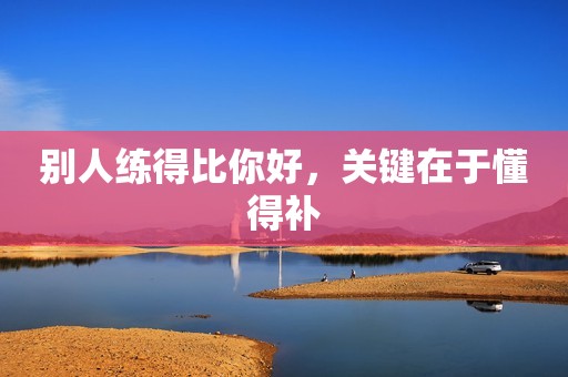 别人练得比你好，关键在于懂得补