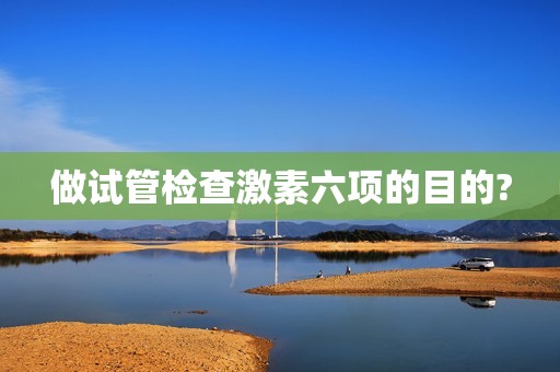 做试管检查激素六项的目的?