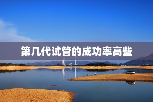 第几代试管的成功率高些
