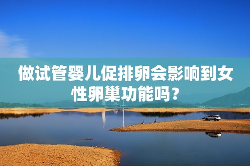 做试管婴儿促排卵会影响到女性卵巢功能吗？