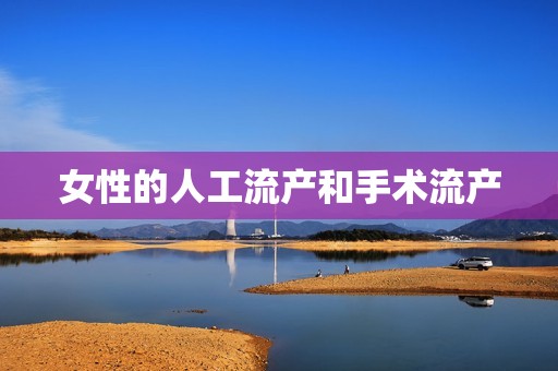 详细阅读:女性的人工流产和手术流产 女性的人工流产和手术流产