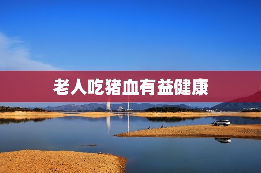 老人吃猪血有益健康