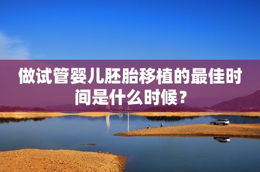 做试管婴儿胚胎移植的最佳时间是什么时候？