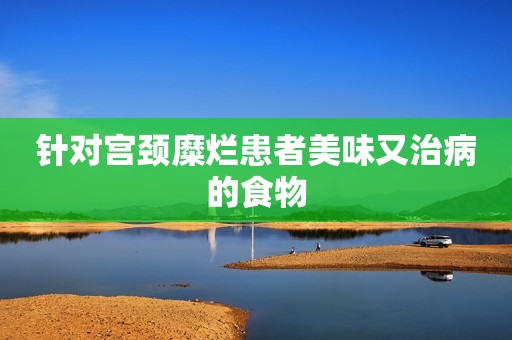 针对宫颈糜烂患者美味又治病的食物
