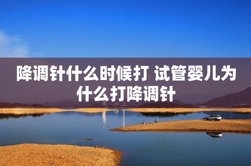 降调针什么时候打 试管婴儿为什么打降调针