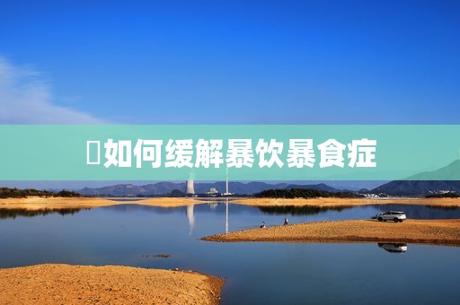 ​如何缓解暴饮暴食症