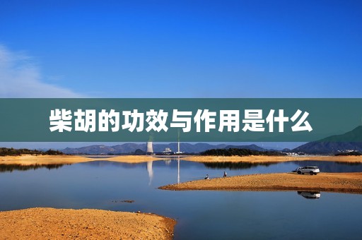 柴胡的功效与作用是什么