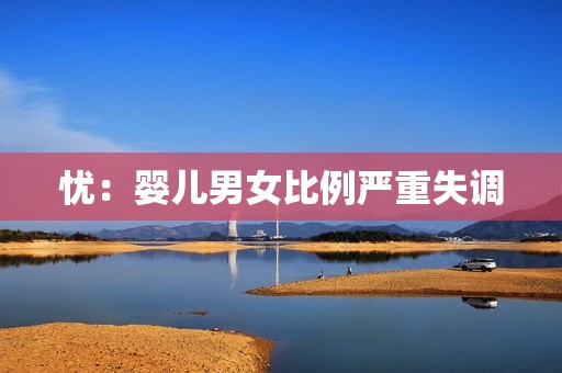 忧：婴儿男女比例严重失调