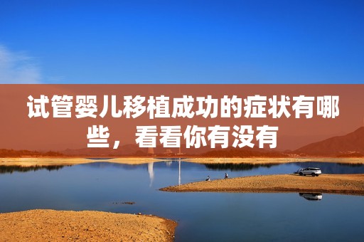 试管婴儿移植成功的症状有哪些，看看你有没有