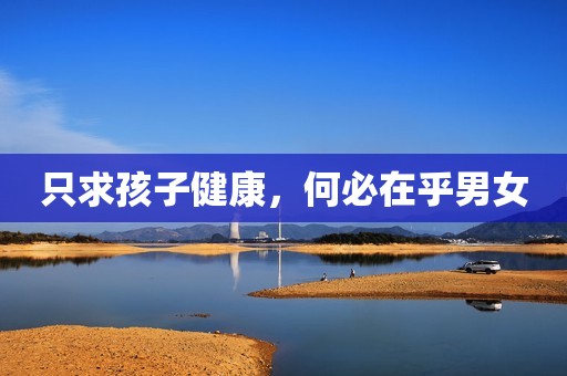 只求孩子健康，何必在乎男女