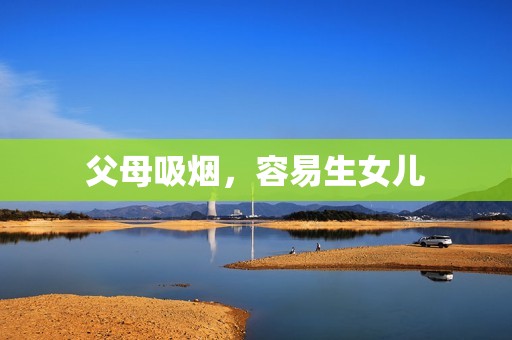 父母吸烟，容易生女儿