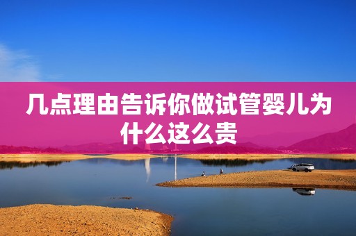几点理由告诉你做试管婴儿为什么这么贵