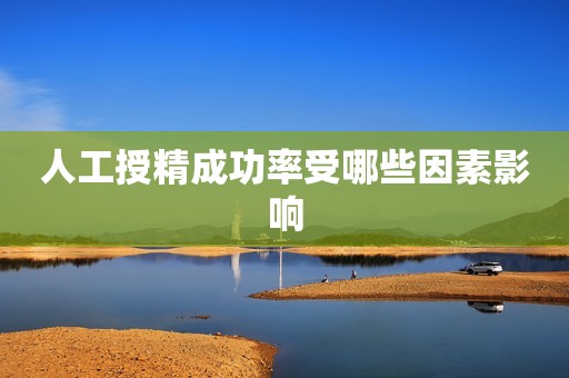 人工授精成功率受哪些因素影响