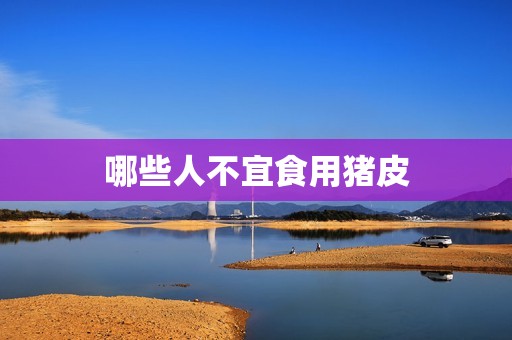 详细阅读:哪些人不宜食用猪皮 哪些人不宜食用猪皮