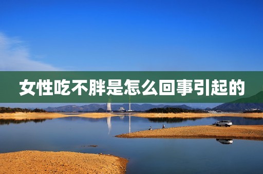 女性吃不胖是怎么回事引起的