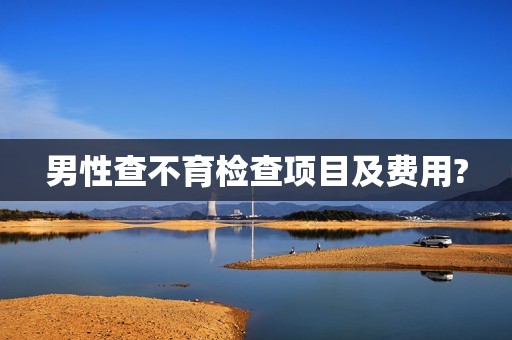 男性查不育检查项目及费用?