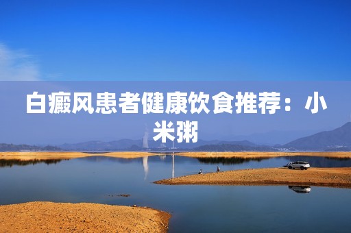 白癜风患者健康饮食推荐：小米粥