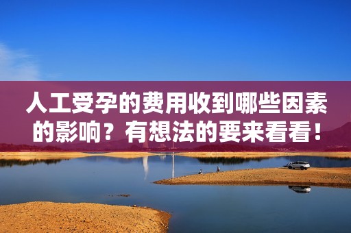 人工受孕的费用收到哪些因素的影响？有想法的要来看看！