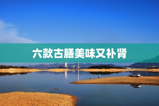 六款古膳美味又补肾