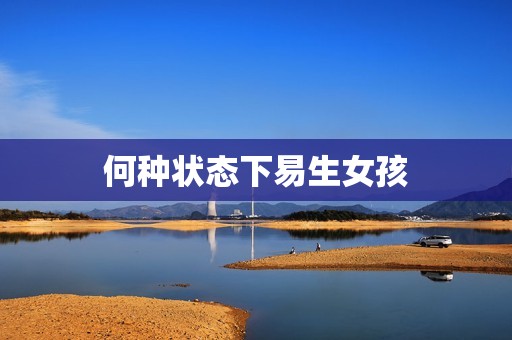 何种状态下易生女孩