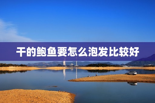 干的鲍鱼要怎么泡发比较好
